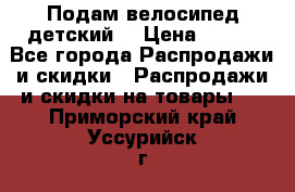 Подам велосипед детский. › Цена ­ 700 - Все города Распродажи и скидки » Распродажи и скидки на товары   . Приморский край,Уссурийск г.